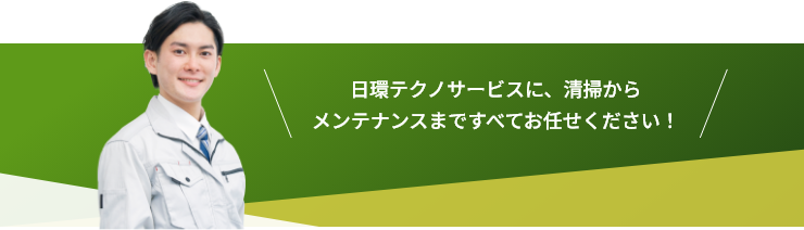 日環テクノサービスに、清掃からメンテナンスまですべてお任せください！